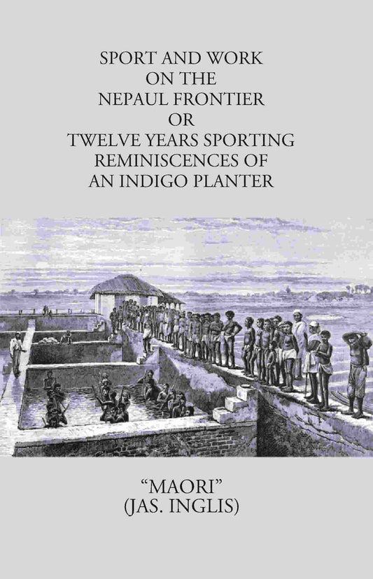 Sport And Work On The Nepaul Frontier: Or Twelve Years Sporting Reminiscences Of An Indigo Planter - Gyan Books 