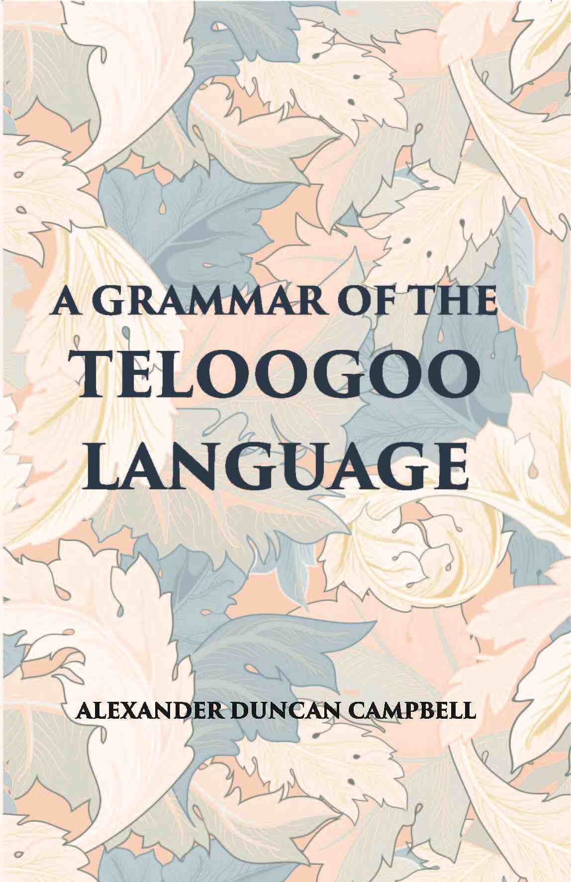 A Grammar Of The Teloogoo Language: Commonly Termed The Gentoo, Peculiar To The Hindoos Inhabiting The North Eastern Provinces Of The Indian Peninsula - Gyan Books 