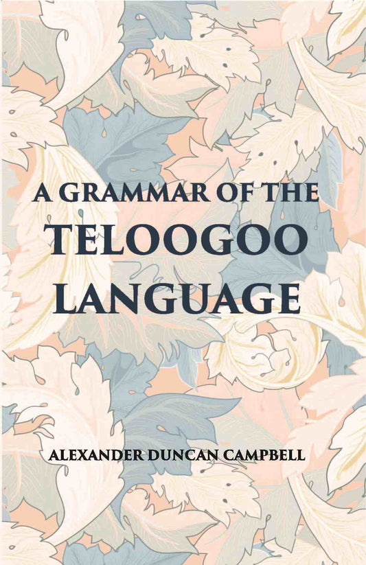 A Grammar Of The Teloogoo Language: Commonly Termed The Gentoo, Peculiar To The Hindoos Inhabiting The North Eastern Provinces Of The Indian Peninsula - Gyan Books 