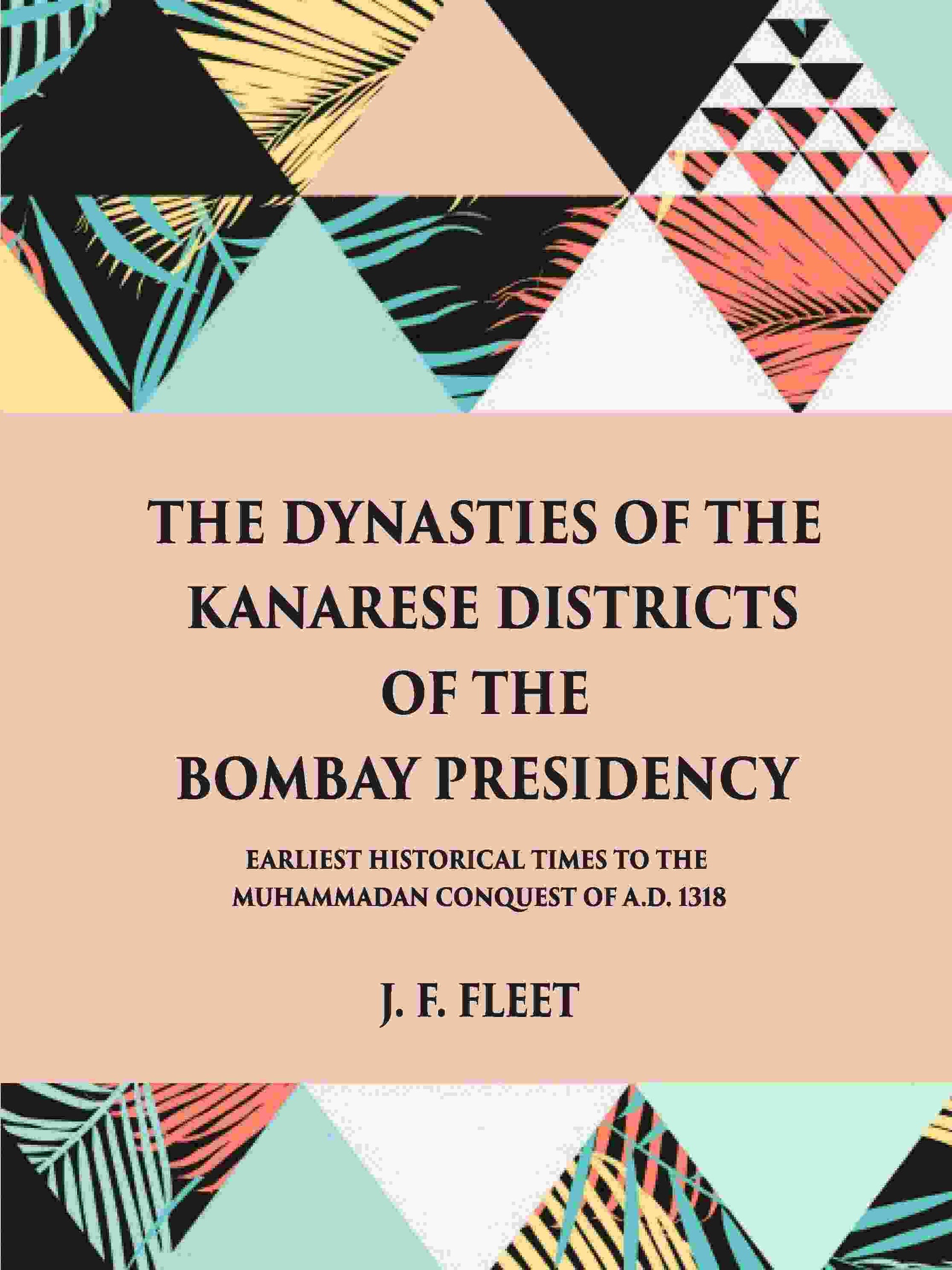 The Dynasties Of The Kanarese Districts Of The Bombay Presidency: From The Earliest Historical Times To The - Gyan Books 
