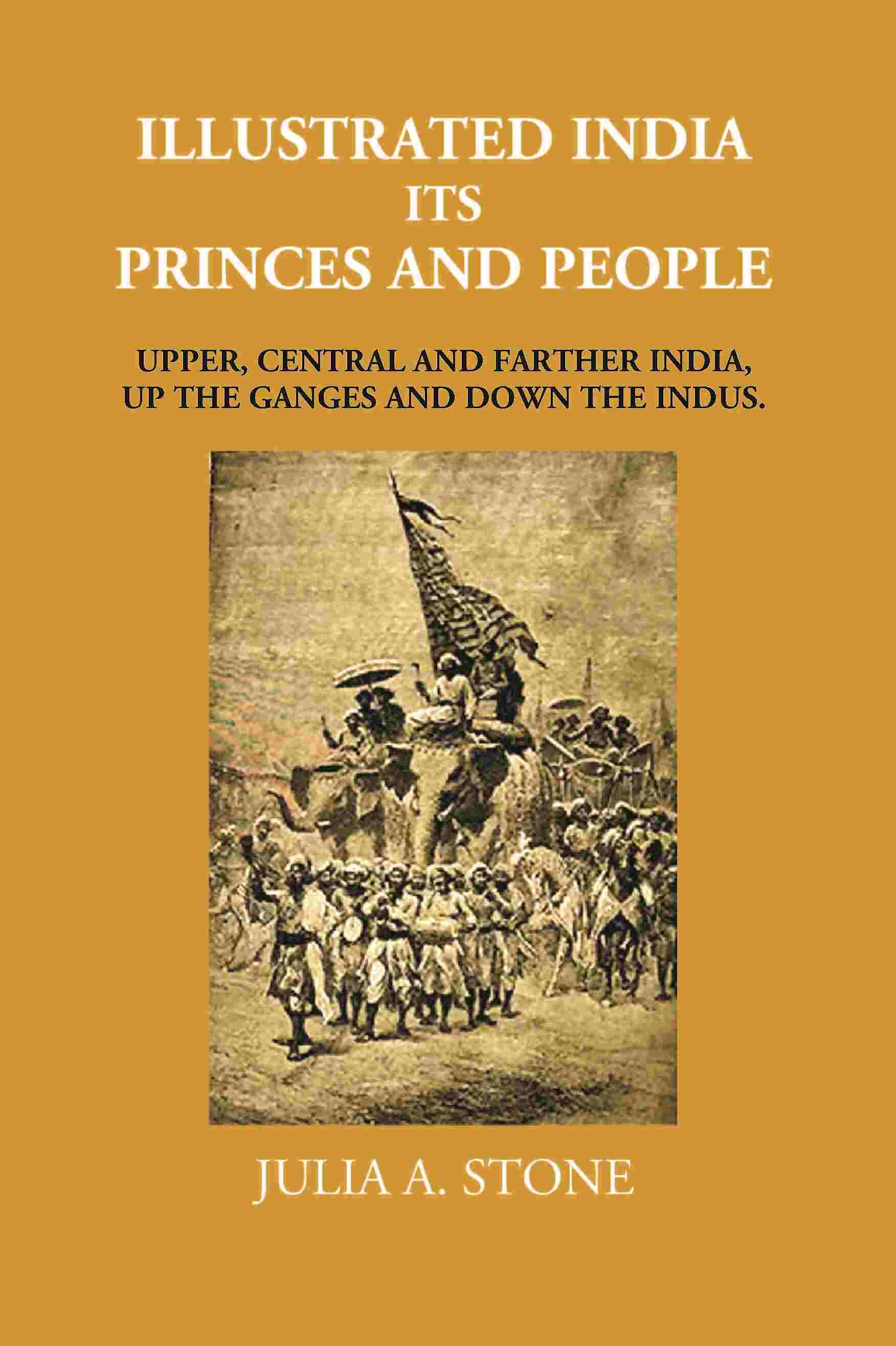 Illustrated India Its Princes And People: Upper, Central And Farther India, Up The Ganges And Down The Indus - Gyan Books 