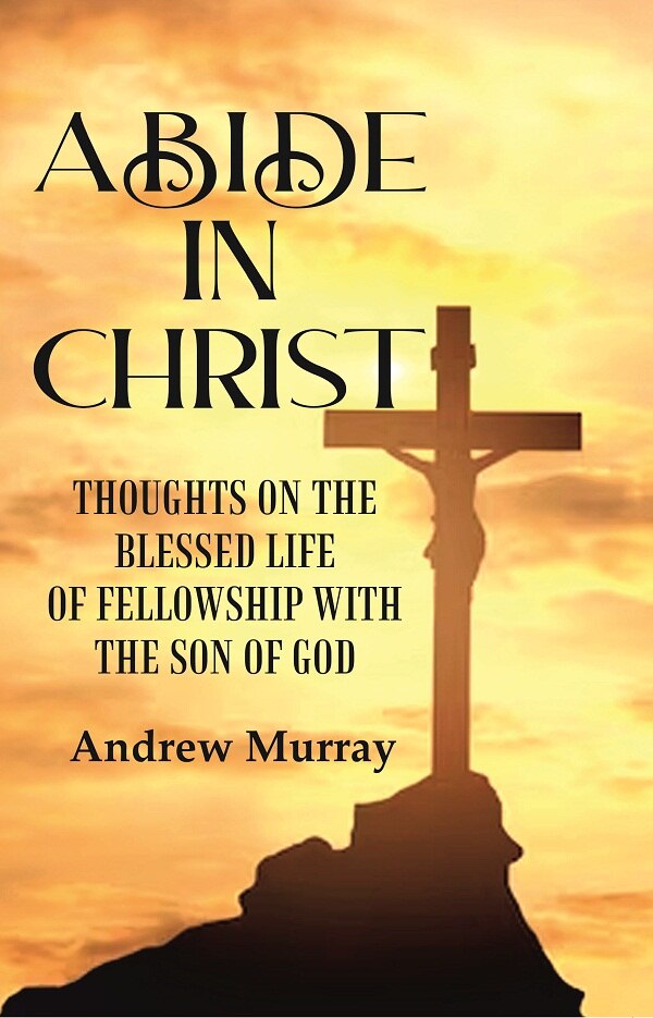 Abide in Christ: Thoughts on the Blessed Life of Fellowship with the Son of God - Gyan Books 