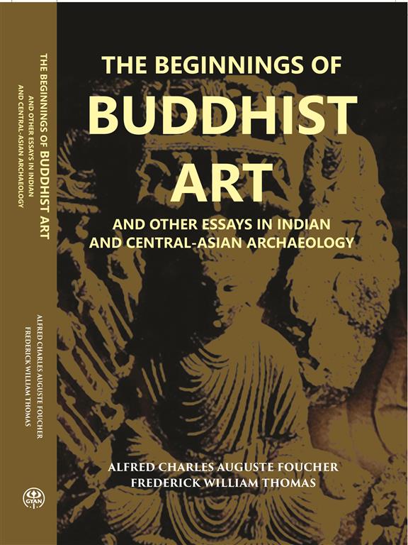 The Beginnings Of Buddhist Art And Other Essays In Indian And Central-Asian Archaeology - Gyan Books 