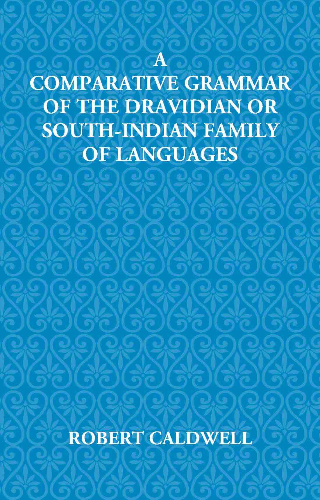 A Comparative Grammar Of The Dravidian Or South-Indian Family Of Languages - Gyan Books 