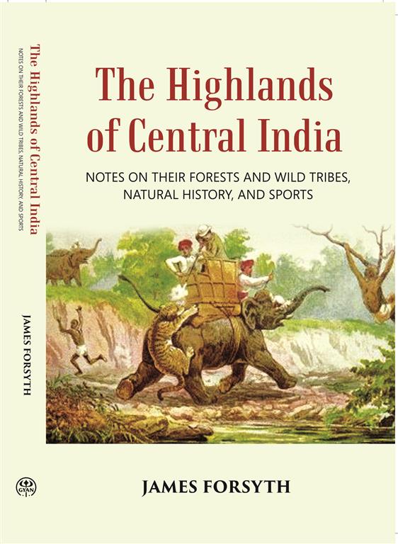 The Highlands Of Central India: Notes On Their Forests And Wild Tribes Natural History And Sports - Gyan Books 