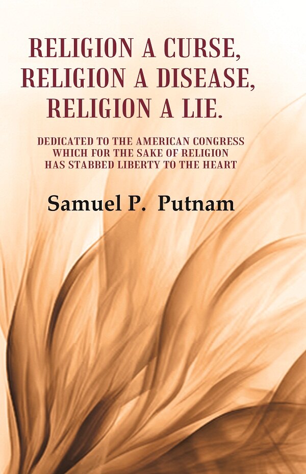 Religion A Curse, Religion A Disease, Religion A Lie Dedicated To The American Congress Which For The Sake - Gyan Books 