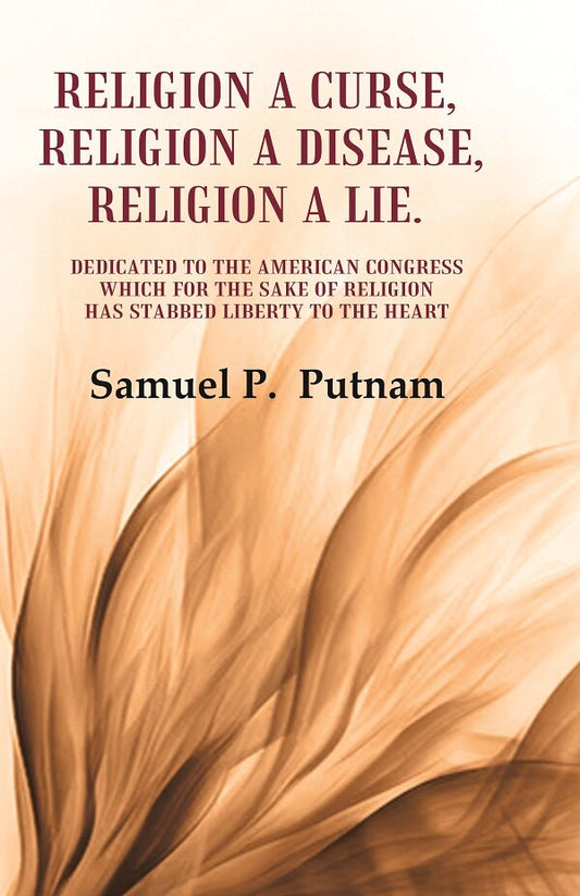 Religion A Curse, Religion A Disease, Religion A Lie Dedicated To The American Congress Which For The Sake - Gyan Books 