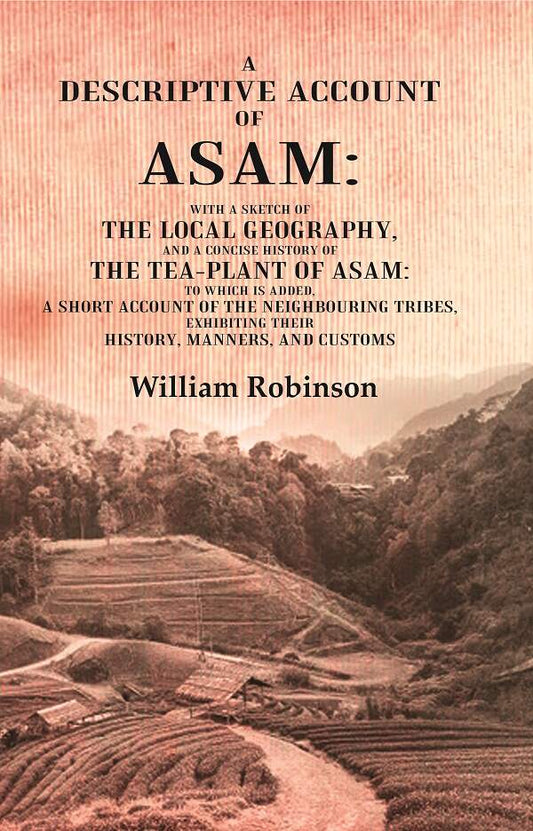 A Descriptive Account Of Asam: With A Sketch Of The Local Geography, And A Concise History Of The Tea-Plant - Gyan Books 