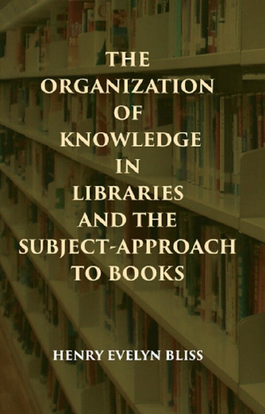 THE ORGANIZATION OF KNOWLEDGE IN LIBRARIES AND THE SUBJECT-APPROACH TO BOOKS - Gyan Books 