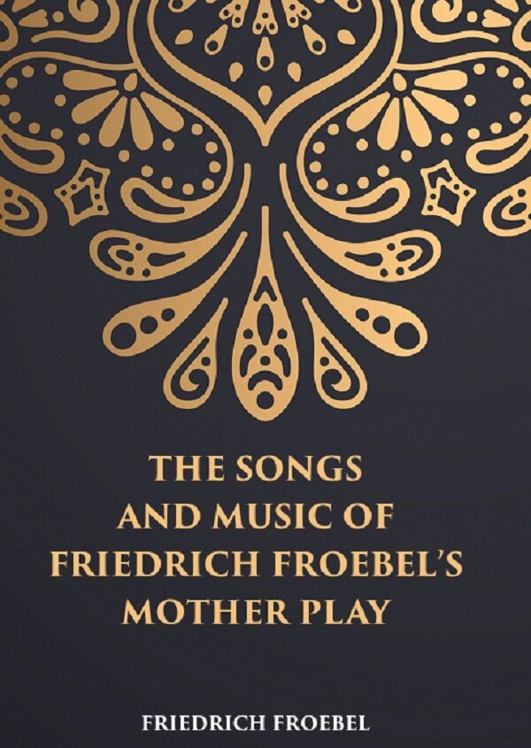 THE SONGS AND MUSIC: OF FRIEDRICH FROEBEL’S MOTHER PLAY - Gyan Books 