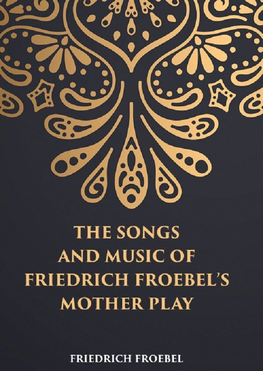 THE SONGS AND MUSIC: OF FRIEDRICH FROEBEL’S MOTHER PLAY - Gyan Books 