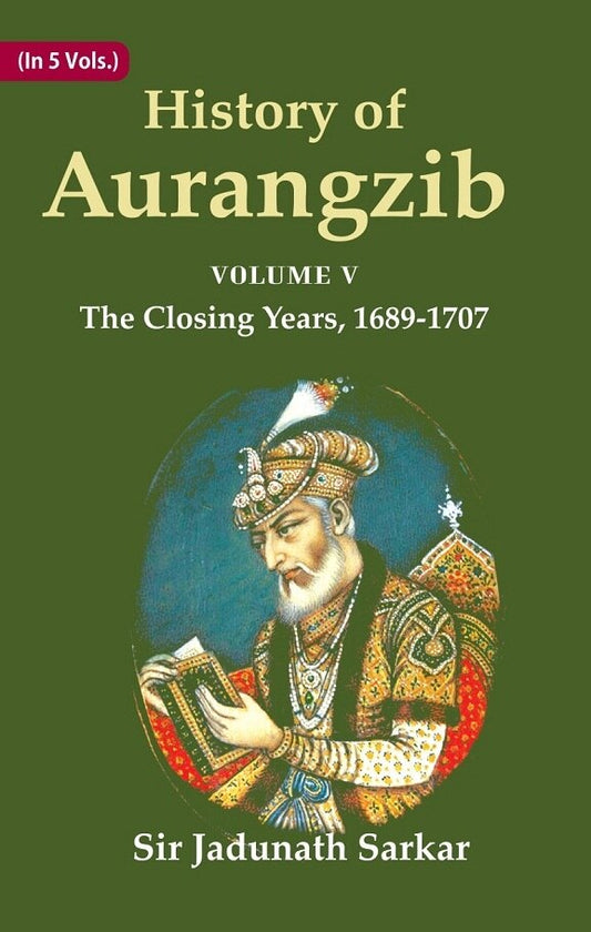 History of Aurangzib: Based on Original Sources 5th-The Closing Years, 1689-1707 - Gyan Books 