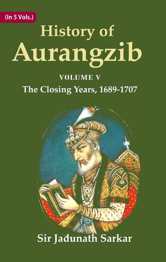 History of Aurangzib: Based on Original Sources 5th-The Closing Years, 1689-1707 - Gyan Books 