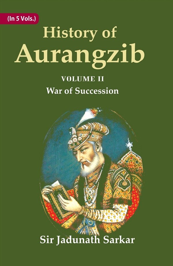 History of Aurangzib: Mainly based on Persian Sources 2nd-War of Succession - Gyan Books 