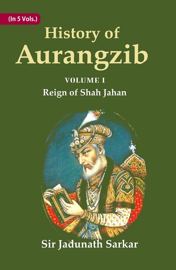 History of Aurangzib: Mainly based on Persian Sources 1st-Reign of Shah Jahan - Gyan Books 