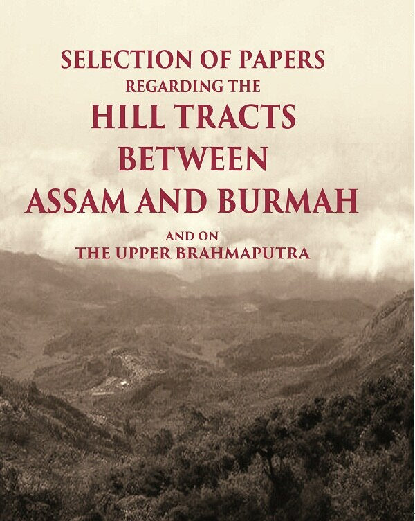 Selection of Papers Regarding the Hill Tracts between Assam and Burmah and on the Upper Brahmaputra - Gyan Books 