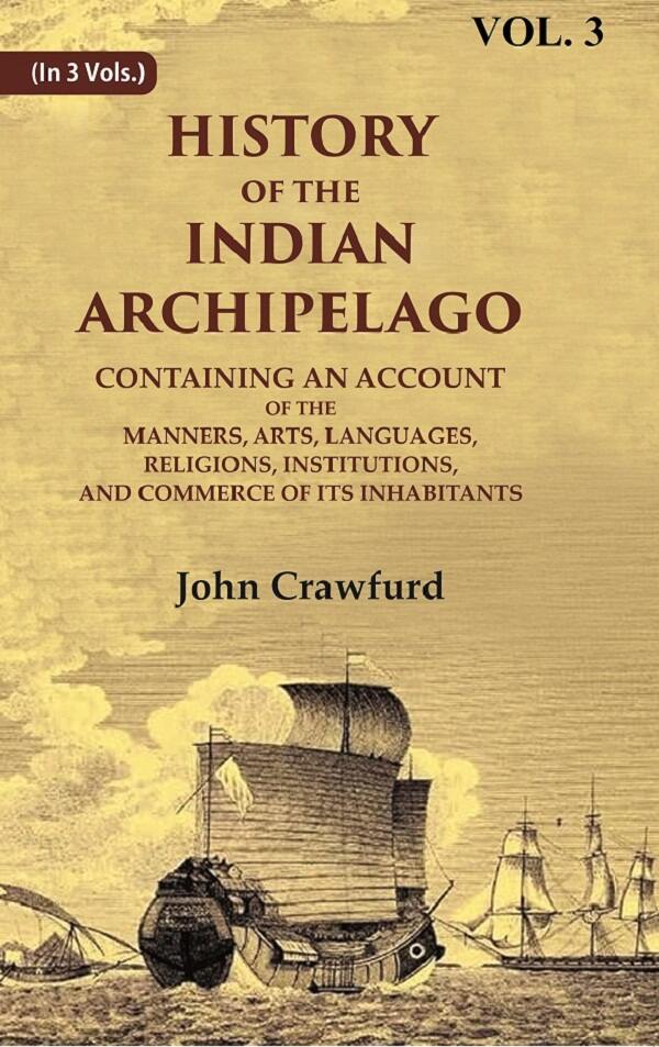 History Of The Indian Archipelago: Containing An Account Of The Manners, Art, Languages, Religions, - Gyan Books 