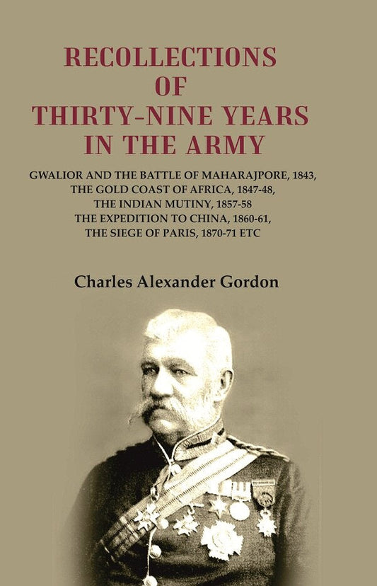 Recollections Of Thirty-Nine Years In The Army: Gwalior And The Battle 1843 1847-48 1857-58 1860-61 1870-71 - Gyan Books 