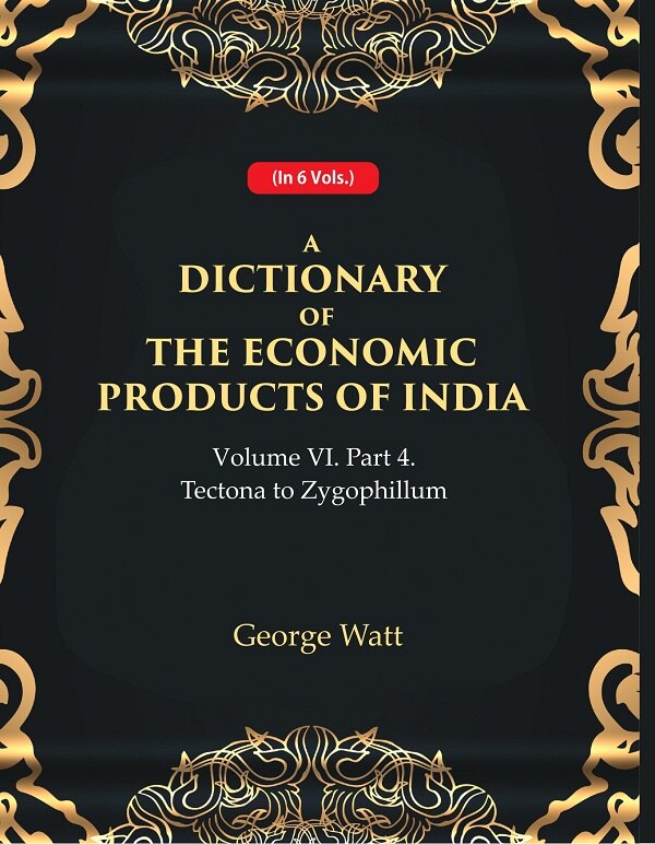 A Dictionary of the Economic Products of India Vol 6th, Part- 4- Tectona to Zygophillum Vol 6th, Part- 4 - Gyan Books 