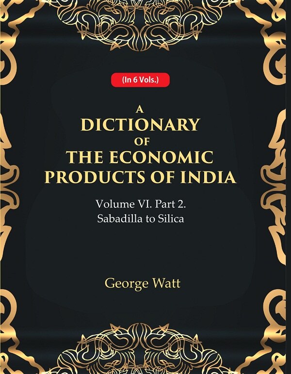 A Dictionary of the Economic Products of India Vol 6th, Part- 2- Sabadilla to Silica Vol 6th, Part- 2 - Gyan Books 