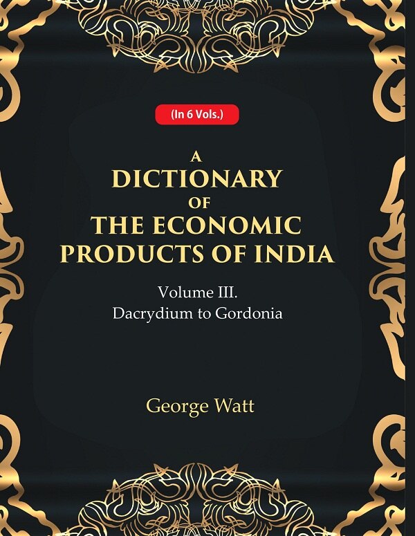 A Dictionary of the Economic Products of India 3rd- Dacrydium to Gordonia 3rd - Gyan Books 