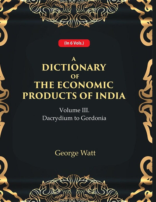 A Dictionary of the Economic Products of India 3rd- Dacrydium to Gordonia 3rd - Gyan Books 