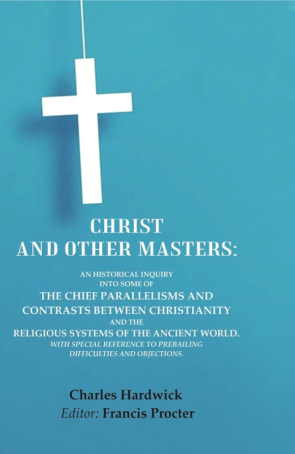 Christ And Other Masters: An Historical Inquiry Into Some Of The Chief Parallelisms And Contrasts Between - Gyan Books 