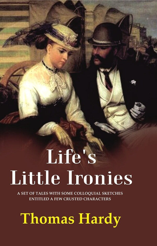 Life's Little Ironies A Set of Tales with Some Colloquial Sketches Entitled a Few Crusted Characters - Gyan Books 