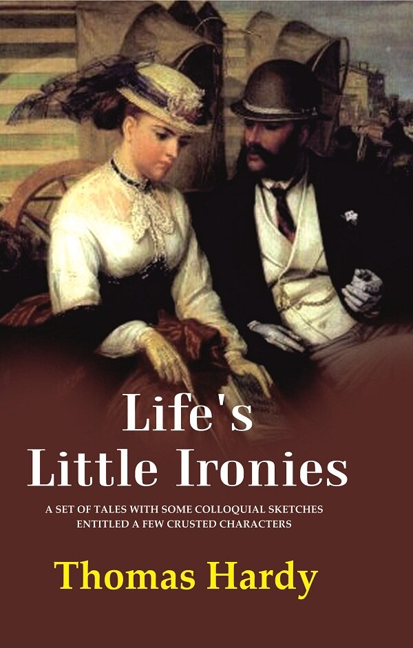 Life's Little Ironies A Set of Tales with Some Colloquial Sketches Entitled a Few Crusted Characters - Gyan Books 