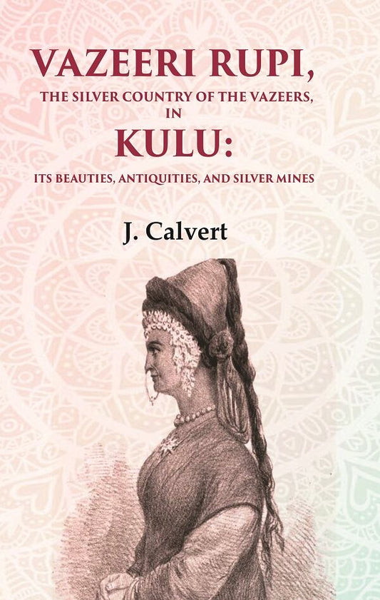 Vazeeri Rupi, the Silver Country of the Vazeers, in Kulu: Its Beauties, Antiquities, and Silver Mines - Gyan Books 