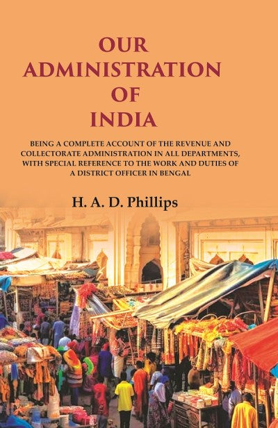 Our Administration Of India: Being A Complete Account Of The Revenue And Collectorate Administration In All - Gyan Books 