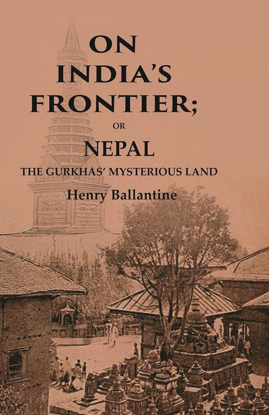 On India’s Frontier: Or Nepal the Gurkhas’ Mysterious Land - Gyan Books 