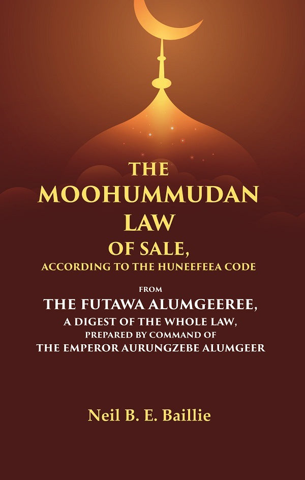 The Moohummudan Law Of Sale, According To The Huneefeea Code From The Futawa Alumgeeree, A Digest Of The - Gyan Books 