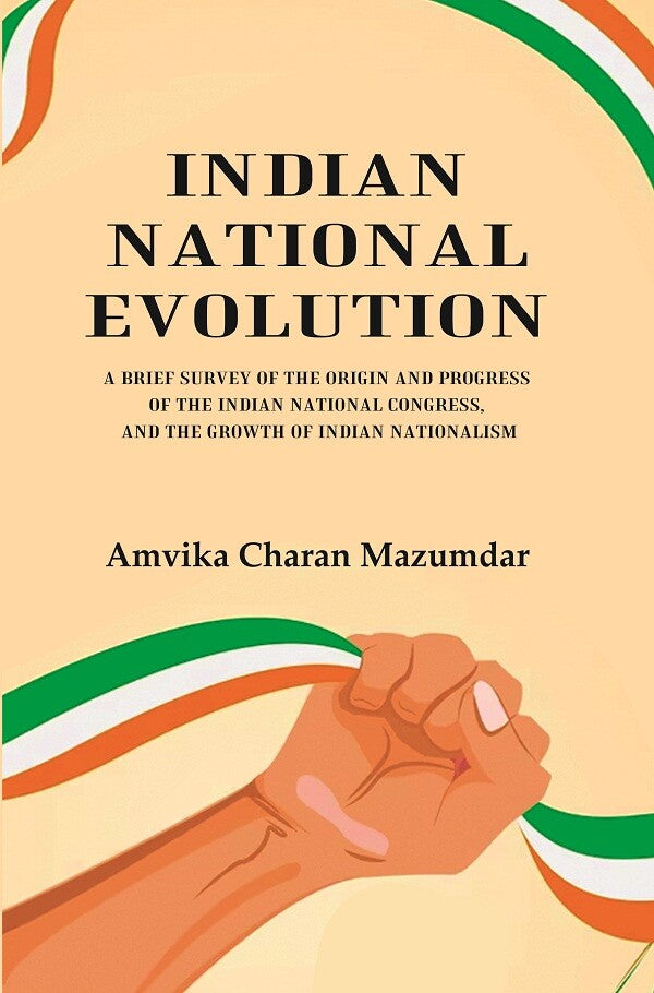 Indian National Evolution A Brief Survey of the Origin and Progress of the Indian National Congress, and the Growth of Indian Nationalism - Gyan Books 