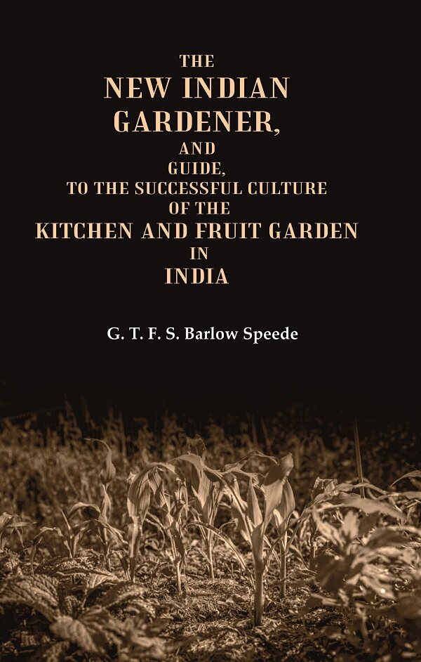 The New Indian Gardener, and Guide, to the Successful Culture of the Kitchen and Fruit Garden in India - Gyan Books 