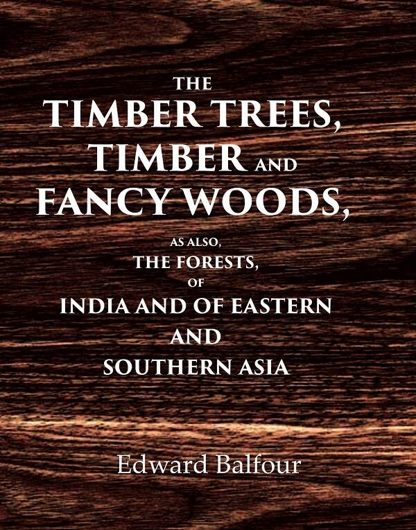 The Timber Trees, Timber and Fancy Woods As also, the Forests, of India and of Eastern and Southern Asia - Gyan Books 