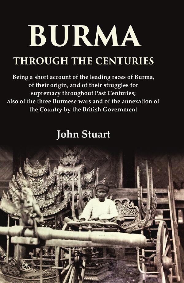 Burma Through The Centuries Being A Short Account Of The Leading Races Of Burma, Of Their Origin, And - Gyan Books 
