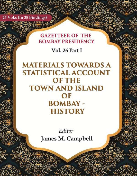 Gazetteer of the Bombay Presidency: Materials Towards a Statistical Account of the Town and Island of Bombay - History 26th, Part I - Gyan Books 