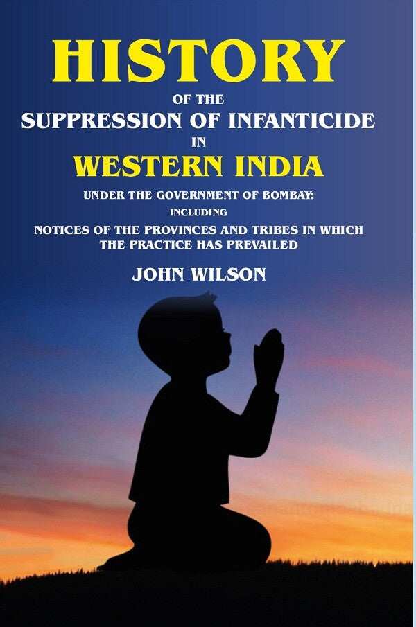 History Of The Suppression Of Infanticide In Western India Under The Government Of Bombay Including Notices - Gyan Books 