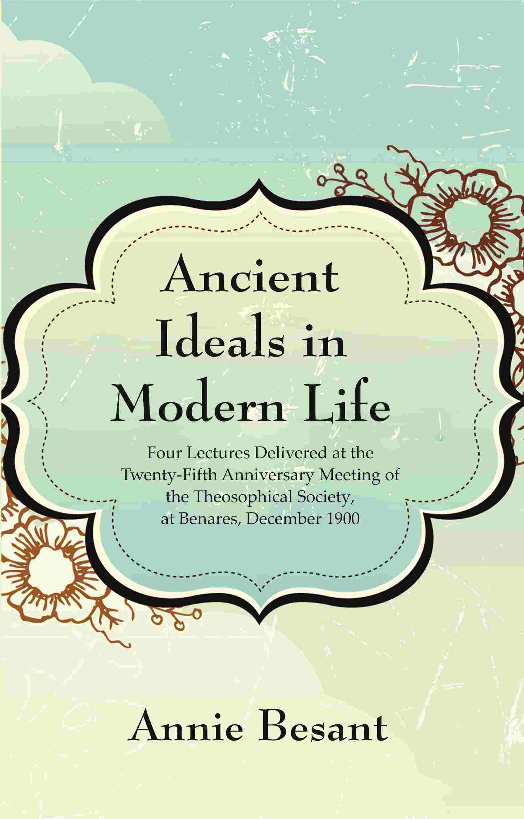 Ancient Ideals In Modern Life: Four Lectures Delivered At The Twenty-Fifth Anniversary Meeting 1900 - Gyan Books