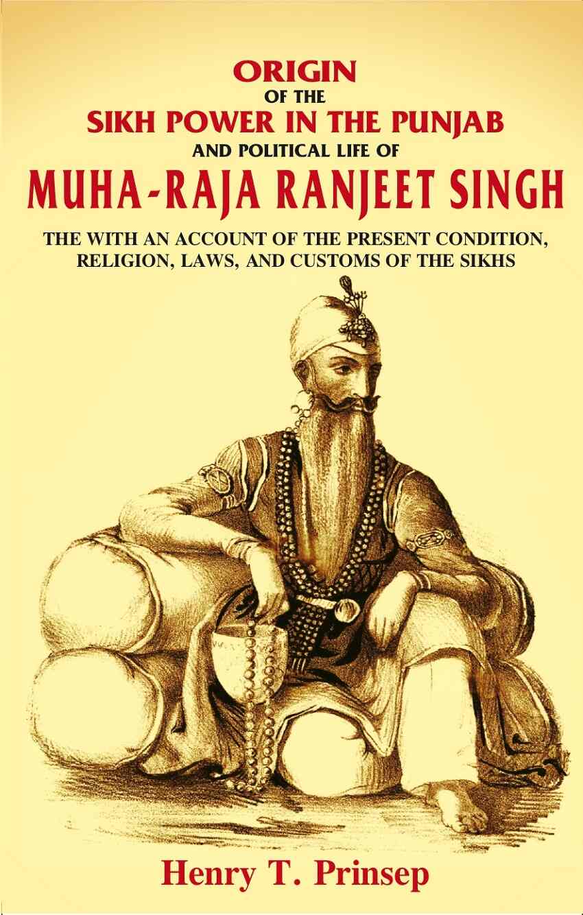 Origin Of The Sikh Power In The Punjab And Political Life Of Muha-Raja Ranjeet Singh: With An Account - Gyan Books