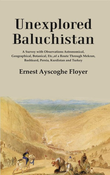 Unexplored Baluchistan: A Survey With Observations Astronomical, Geographical, Botanical, Etc., Of A Route - Gyan Books 