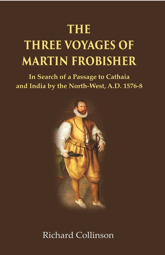 The Three Voyages of Martin Frobisher: In Search of a Passage to Cathaia and India by the North-West, A.D. 1576-8 - Gyan Books  Grab2Buy Gyan Books Grab2Buy