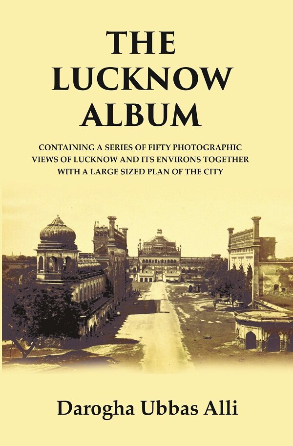 The Lucknow Album : Containing A Series Of Fifty Photographic Views Of Lucknow And Its Environs Together - Gyan Books 
