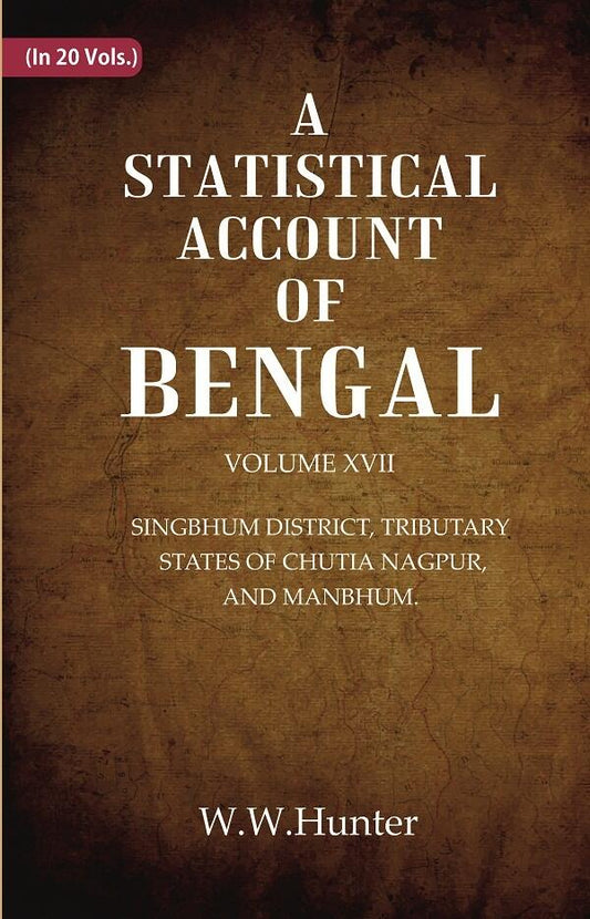 A Statistical Account of Bengal : SINGBHUM DISTRICT, TRIBUTARY STATES OF CHUTIA NAGPUR, AND MANBHUM. 17th - Gyan Books 