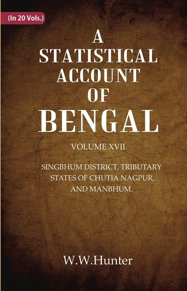 A Statistical Account of Bengal : SINGBHUM DISTRICT, TRIBUTARY STATES OF CHUTIA NAGPUR, AND MANBHUM. 17th - Gyan Books 