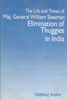 The Life and Times of Maj. General William Sleeman Elimination of Thuggies in India - Gyan Books 