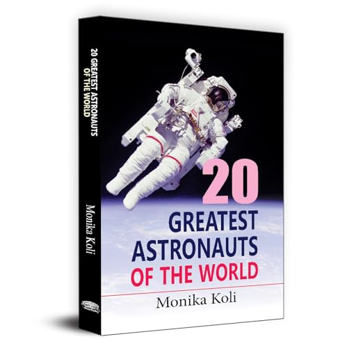 20 Greatest Astronauts Of The World: Biographies Of Space Pioneers And Cosmic Explorers — Yuri Gagarin, Sunita Williams To Sally Ride-Monika Koli 