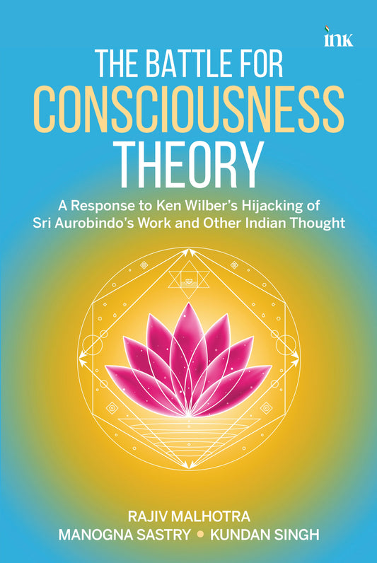 BluOne Ink The Battle for Consciousness Theory: A Response to Ken Wilber's Appropriation of Sri Aurobindo and Other Indian Thought by Rajiv Malhotra, Kundan Singh, Manogna Sastry
