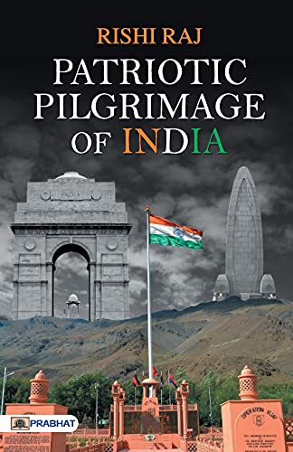 Patriotic Pilgrimage Of India: Sacrifice And Valor Of Indian Army — Military Sacred Sites & War Memorials In India Includes War Memorials, Museums, And Historic Conflict Zones-Rishi Raj